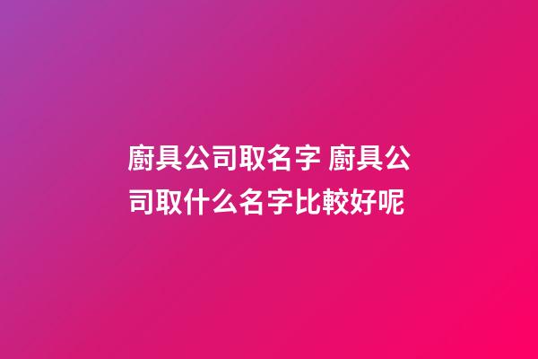 廚具公司取名字 廚具公司取什么名字比較好呢-第1張-公司起名-玄機(jī)派